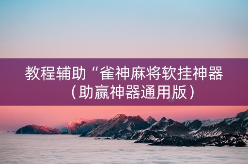 教程辅助“雀神麻将软挂神器（助赢神器通用版）