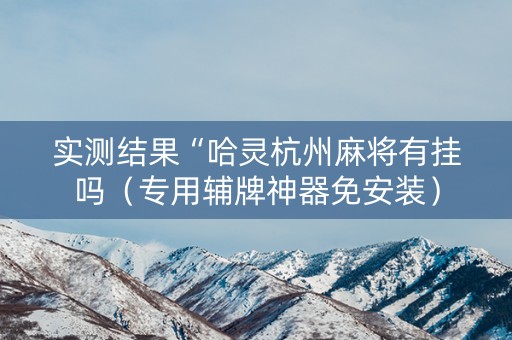 实测结果“哈灵杭州麻将有挂吗（专用辅牌神器免安装）
