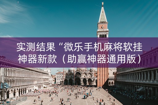 实测结果“微乐手机麻将软挂神器新款（助赢神器通用版）
