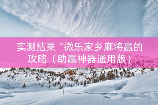 实测结果“微乐家乡麻将赢的攻略（助赢神器通用版）