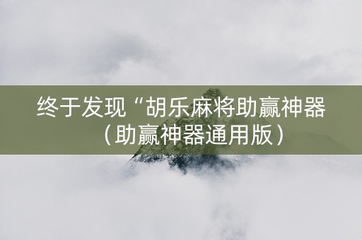 终于发现“胡乐麻将助赢神器（助赢神器通用版）