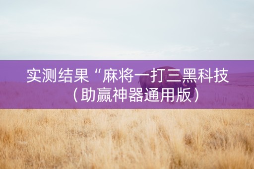 实测结果“麻将一打三黑科技（助赢神器通用版）