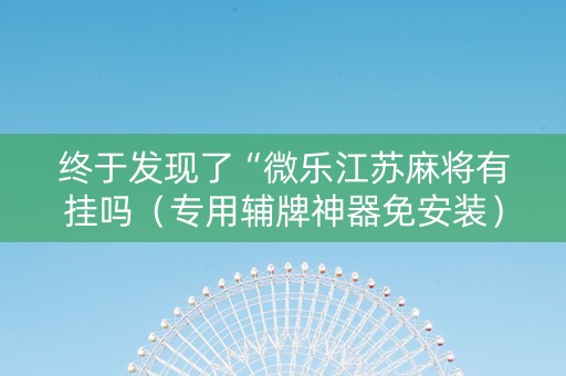 终于发现了“微乐江苏麻将有挂吗（专用辅牌神器免安装）