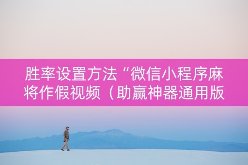 胜率设置方法“微信小程序麻将作假视频（助赢神器通用版）