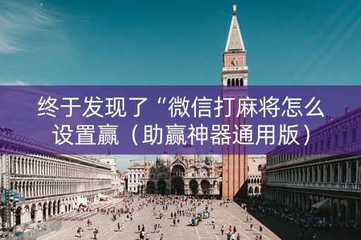 终于发现了“微信打麻将怎么设置赢（助赢神器通用版）