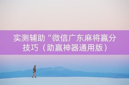 实测辅助“微信广东麻将赢分技巧（助赢神器通用版）