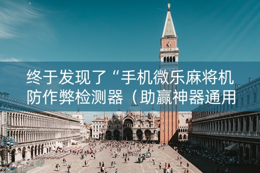 终于发现了“手机微乐麻将机防作弊检测器（助赢神器通用版）
