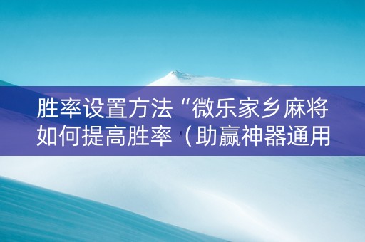 胜率设置方法“微乐家乡麻将如何提高胜率（助赢神器通用版）