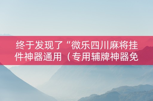 终于发现了“微乐四川麻将挂件神器通用（专用辅牌神器免安装）