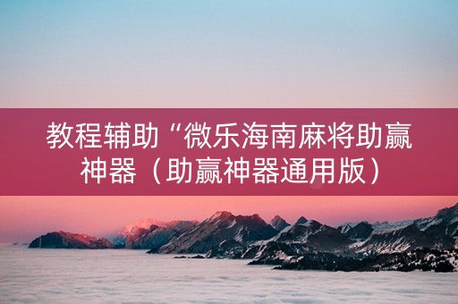 教程辅助“微乐海南麻将助赢神器（助赢神器通用版）