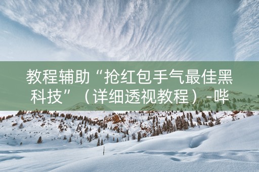 教程辅助“抢红包手气最佳黑科技”（详细透视教程）-哔哩哔哩