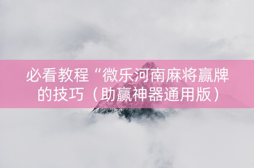必看教程“微乐河南麻将赢牌的技巧（助赢神器通用版）