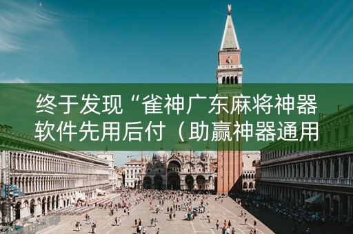 终于发现“雀神广东麻将神器软件先用后付（助赢神器通用版）