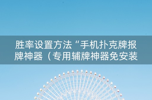胜率设置方法“手机扑克牌报牌神器（专用辅牌神器免安装）