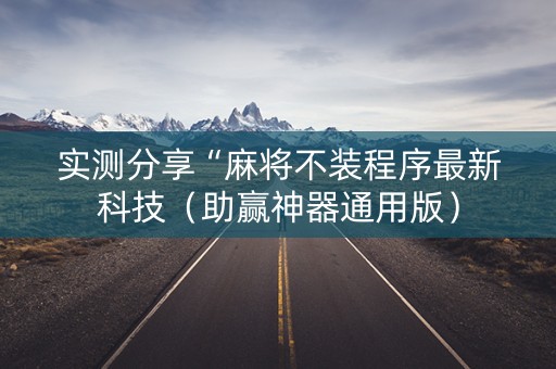 实测分享“麻将不装程序最新科技（助赢神器通用版）