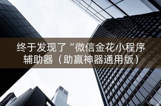 终于发现了“微信金花小程序辅助器（助赢神器通用版）