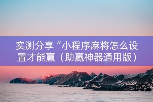 实测分享“小程序麻将怎么设置才能赢（助赢神器通用版）