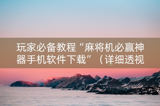 玩家必备教程“麻将机必赢神器手机软件下载”（详细透视教程）-哔哩哔哩