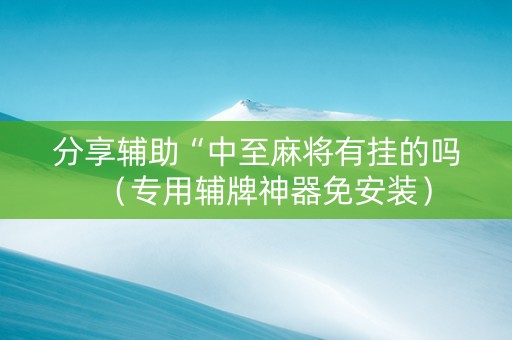 分享辅助“中至麻将有挂的吗（专用辅牌神器免安装）