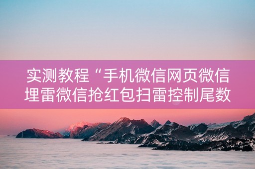 实测教程“手机微信网页微信埋雷微信抢红包扫雷控制尾数”（详细透视教程）-哔哩哔哩