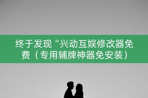 终于发现“兴动互娱修改器免费（专用辅牌神器免安装）