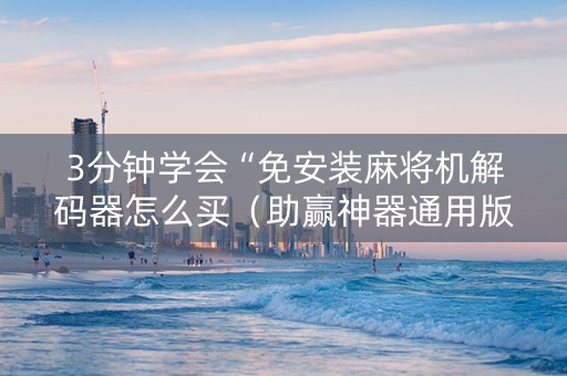 3分钟学会“免安装麻将机解码器怎么买（助赢神器通用版）