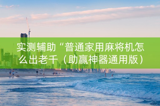 实测辅助“普通家用麻将机怎么出老千（助赢神器通用版）