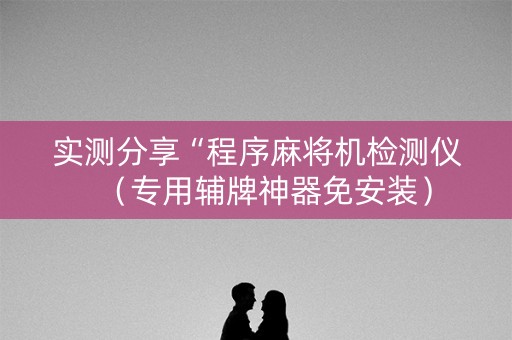 实测分享“程序麻将机检测仪（专用辅牌神器免安装）