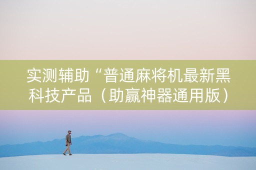 实测辅助“普通麻将机最新黑科技产品（助赢神器通用版）