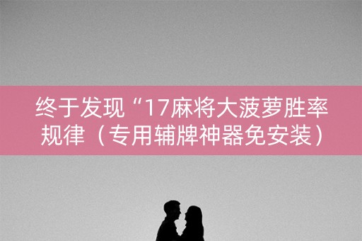 终于发现“17麻将大菠萝胜率规律（专用辅牌神器免安装）
