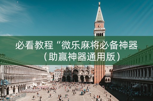 必看教程“微乐麻将必备神器（助赢神器通用版）