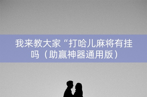 我来教大家“打哈儿麻将有挂吗（助赢神器通用版）