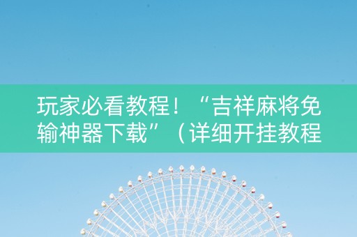 玩家必看教程！“吉祥麻将免输神器下载”（详细开挂教程）-哔哩哔哩