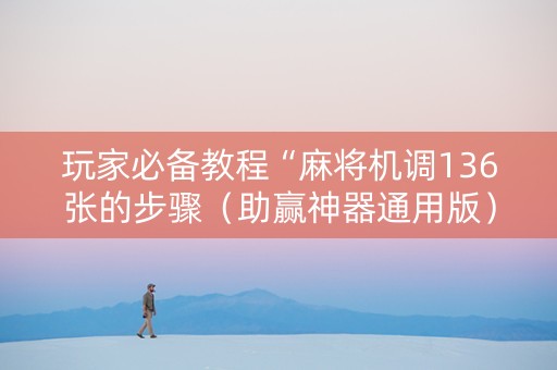 玩家必备教程“麻将机调136张的步骤（助赢神器通用版）