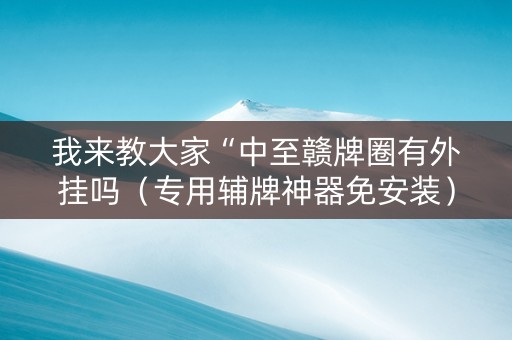 我来教大家“中至赣牌圈有外挂吗（专用辅牌神器免安装）