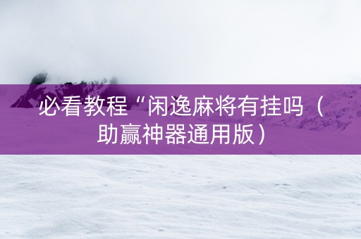 必看教程“闲逸麻将有挂吗（助赢神器通用版）