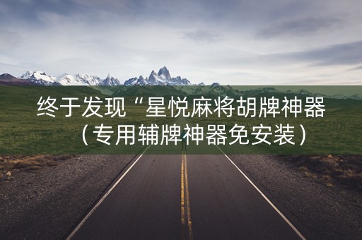 终于发现“星悦麻将胡牌神器（专用辅牌神器免安装）