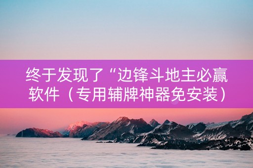 终于发现了“边锋斗地主必赢软件（专用辅牌神器免安装）
