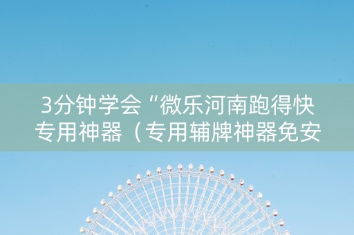 3分钟学会“微乐河南跑得快专用神器（专用辅牌神器免安装）
