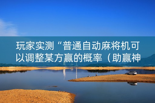 玩家实测“普通自动麻将机可以调整某方赢的概率（助赢神器通用版）