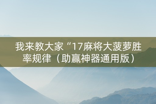 我来教大家“17麻将大菠萝胜率规律（助赢神器通用版）