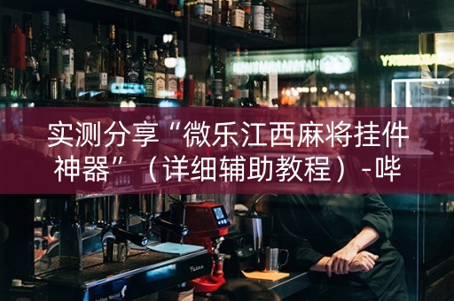 实测分享“微乐江西麻将挂件神器”（详细辅助教程）-哔哩哔哩