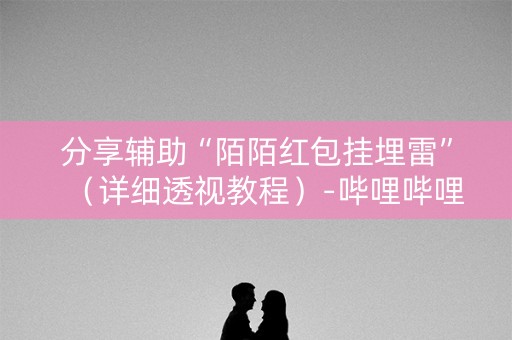 分享辅助“陌陌红包挂埋雷”（详细透视教程）-哔哩哔哩