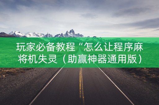 玩家必备教程“怎么让程序麻将机失灵（助赢神器通用版）