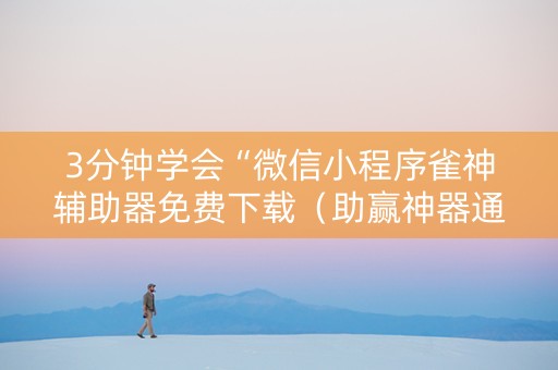3分钟学会“微信小程序雀神辅助器免费下载（助赢神器通用版）