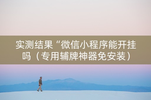 实测结果“微信小程序能开挂吗（专用辅牌神器免安装）