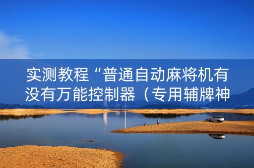实测教程“普通自动麻将机有没有万能控制器（专用辅牌神器免安装）