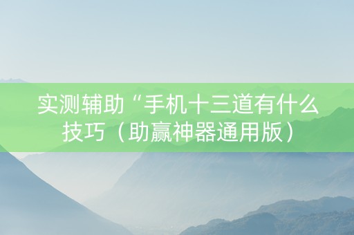 实测辅助“手机十三道有什么技巧（助赢神器通用版）