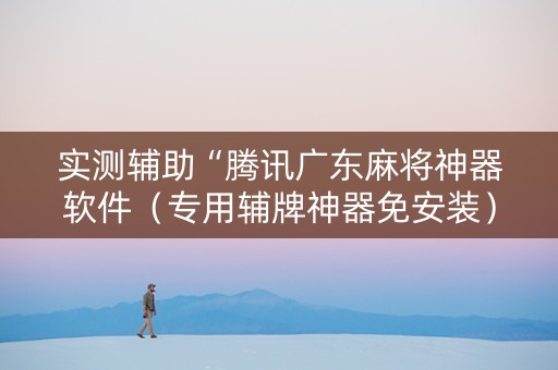 实测辅助“腾讯广东麻将神器软件（专用辅牌神器免安装）