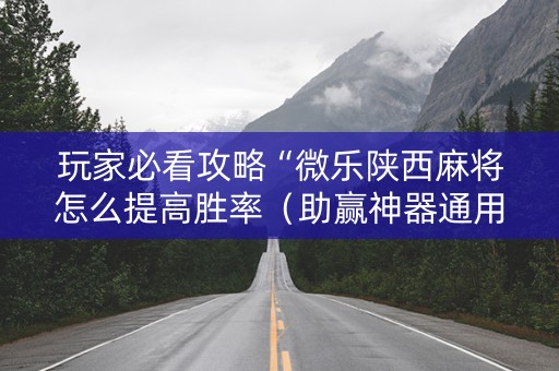 玩家必看攻略“微乐陕西麻将怎么提高胜率（助赢神器通用版）
